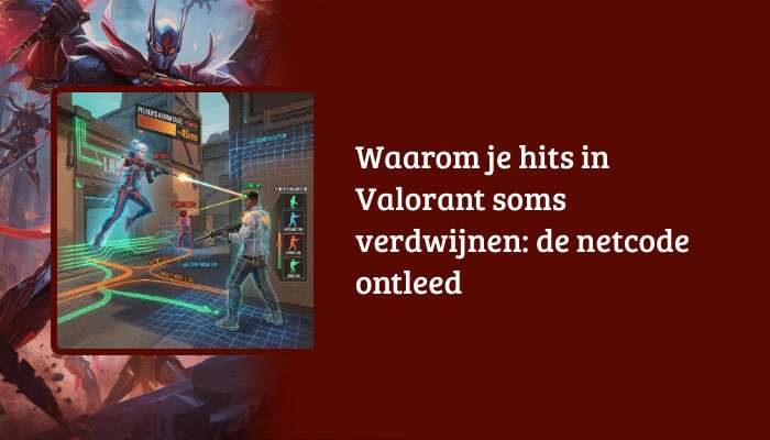Valorant H1-banner met de titel 'Waarom je hits in Valorant soms verdwijnen: de netcode ontleed'